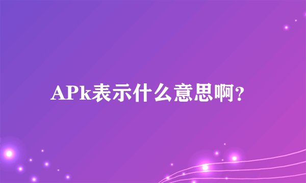 APk表示什么意思啊？