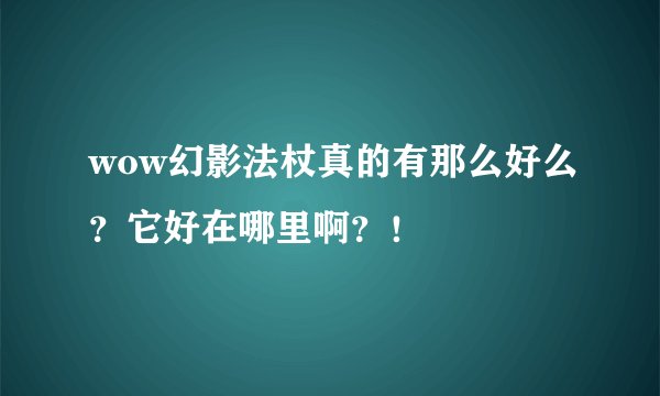 wow幻影法杖真的有那么好么？它好在哪里啊？！