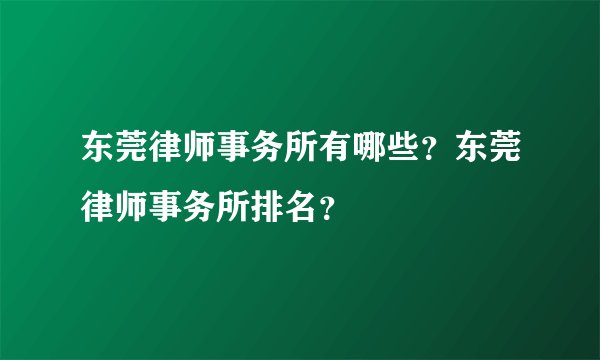 东莞律师事务所有哪些？东莞律师事务所排名？