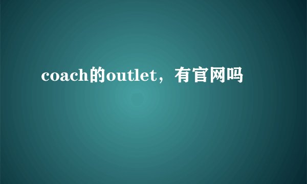 coach的outlet，有官网吗