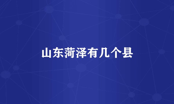 山东菏泽有几个县