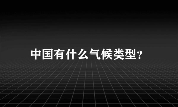 中国有什么气候类型？