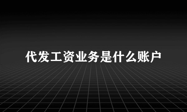 代发工资业务是什么账户