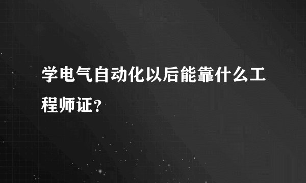 学电气自动化以后能靠什么工程师证？