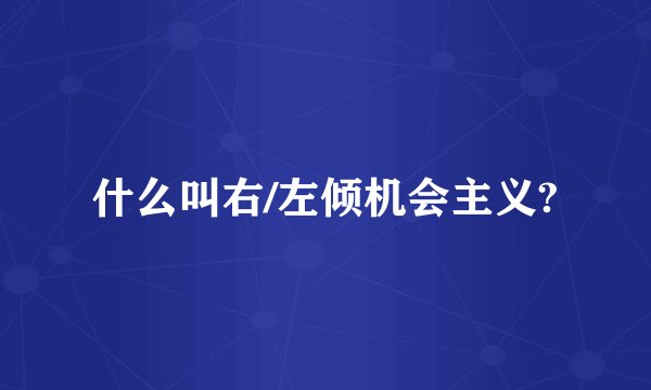 什么叫右/左倾机会主义?