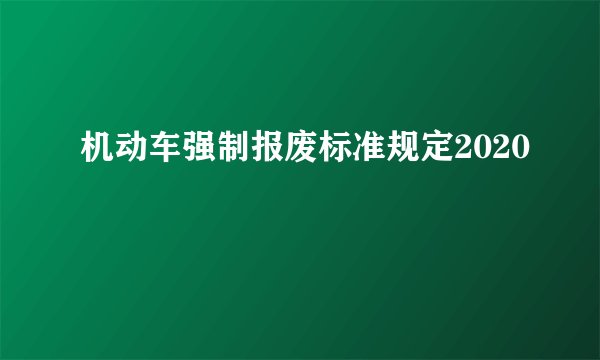 机动车强制报废标准规定2020
