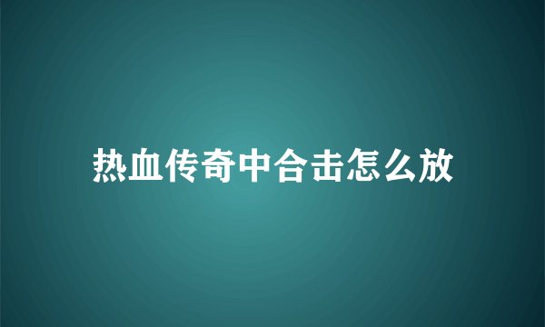 热血传奇中合击怎么放