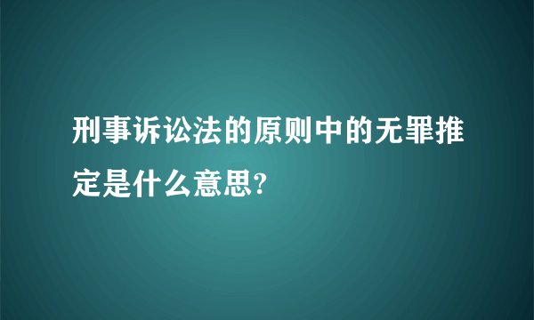 刑事诉讼法的原则中的无罪推定是什么意思?