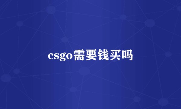 csgo需要钱买吗