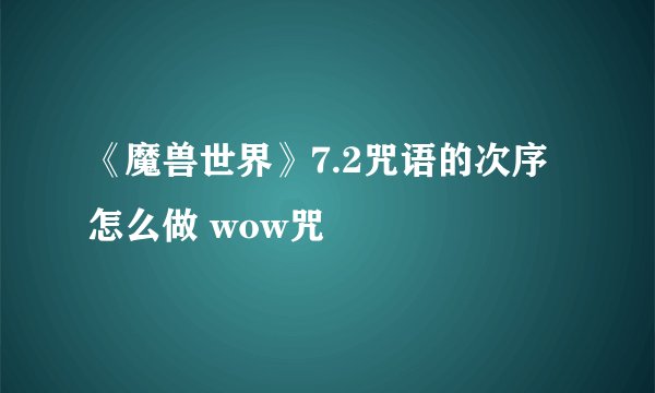 《魔兽世界》7.2咒语的次序怎么做 wow咒