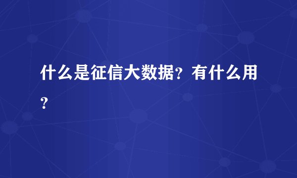 什么是征信大数据？有什么用？