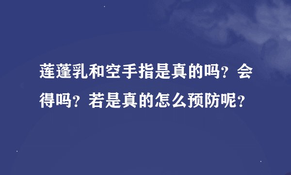 莲蓬乳和空手指是真的吗？会得吗？若是真的怎么预防呢？