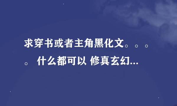 求穿书或者主角黑化文。。。。 什么都可以 修真玄幻耽美言情都可以