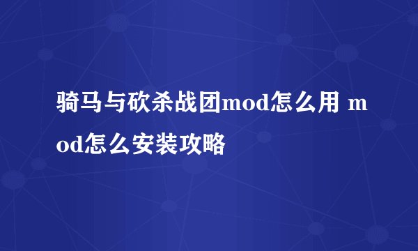 骑马与砍杀战团mod怎么用 mod怎么安装攻略
