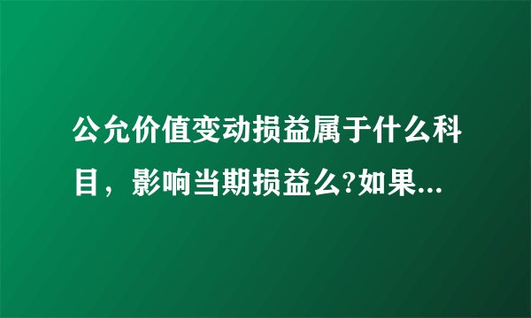 公允价值变动损益属于什么科目，影响当期损益么?如果未出售资产公允价值变动损益是否影响当期损益？