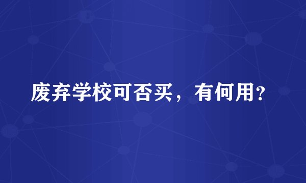 废弃学校可否买，有何用？