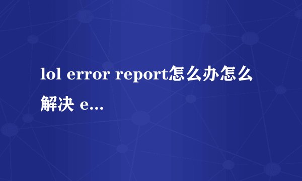 lol error report怎么办怎么解决 error report解决方法