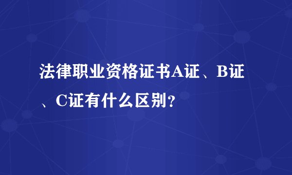 法律职业资格证书A证、B证、C证有什么区别？
