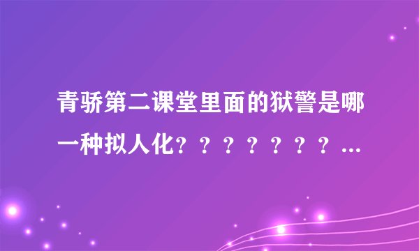 青骄第二课堂里面的狱警是哪一种拟人化？？？？？？？？？？？。。。。。。。。。。。。。。。。。。。。