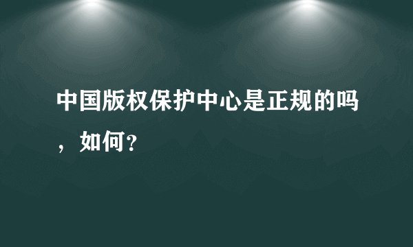 中国版权保护中心是正规的吗，如何？