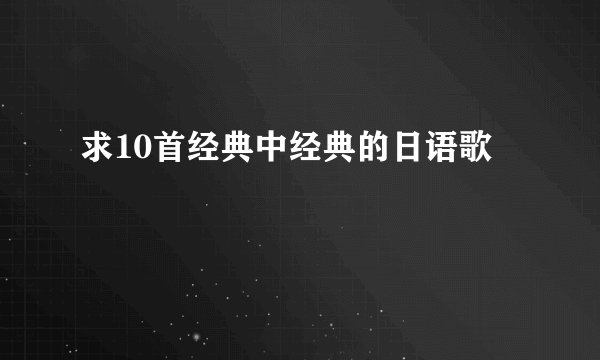 求10首经典中经典的日语歌