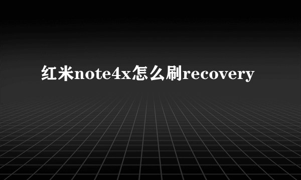 红米note4x怎么刷recovery