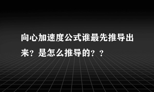 向心加速度公式谁最先推导出来？是怎么推导的？？