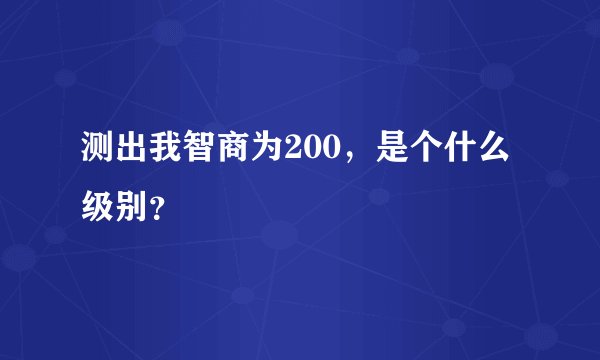 测出我智商为200，是个什么级别？