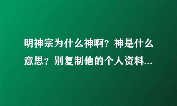 明神宗为什么神啊？神是什么意思？别复制他的个人资料 都说他昏庸 谥号还是神？
