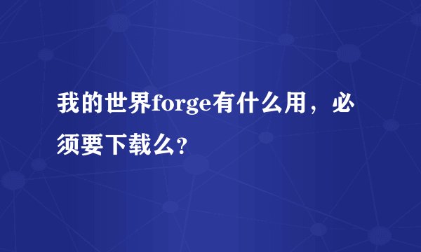 我的世界forge有什么用，必须要下载么？