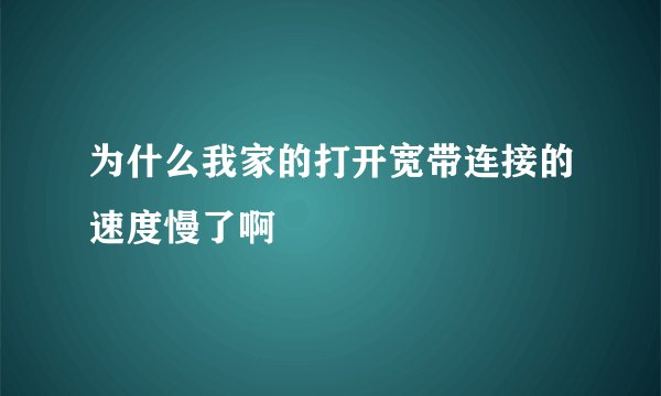 为什么我家的打开宽带连接的速度慢了啊
