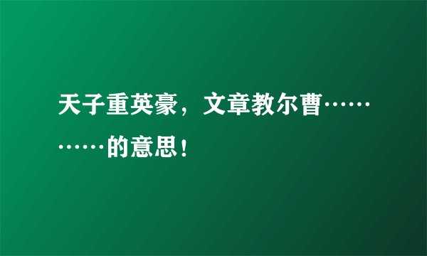 天子重英豪，文章教尔曹…………的意思！