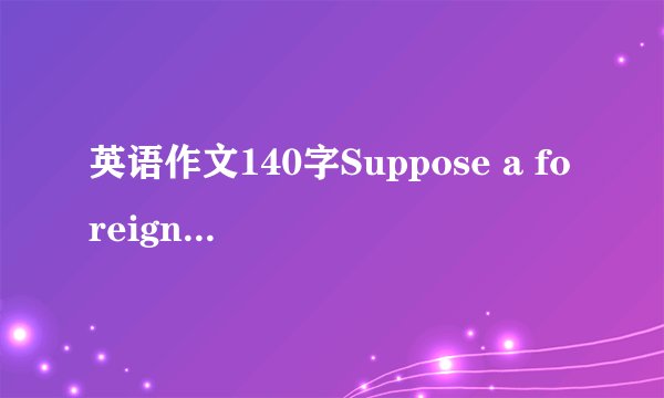 英语作文140字Suppose a foreign friend of yours in comi