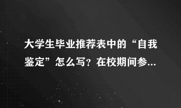 大学生毕业推荐表中的“自我鉴定”怎么写？在校期间参加社会工作情况呢？谢谢……