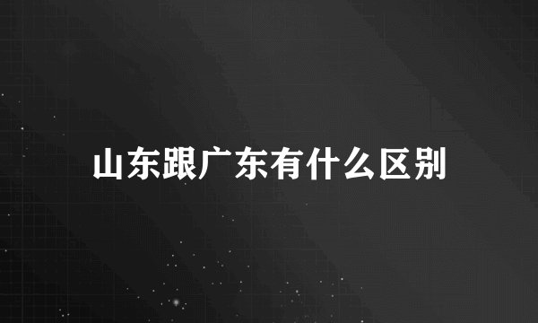 山东跟广东有什么区别