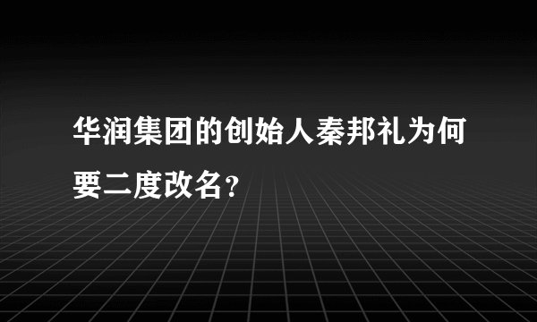 华润集团的创始人秦邦礼为何要二度改名？