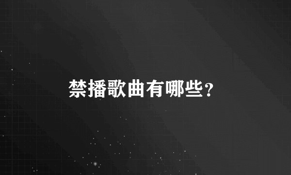 禁播歌曲有哪些？