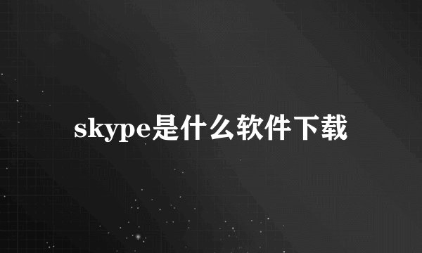 skype是什么软件下载
