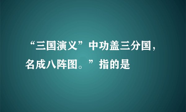 “三国演义”中功盖三分国，名成八阵图。”指的是