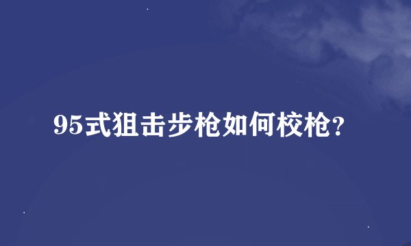95式狙击步枪如何校枪？