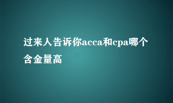 过来人告诉你acca和cpa哪个含金量高