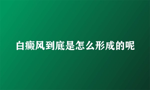 白癜风到底是怎么形成的呢
