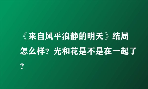 《来自风平浪静的明天》结局怎么样？光和花是不是在一起了？