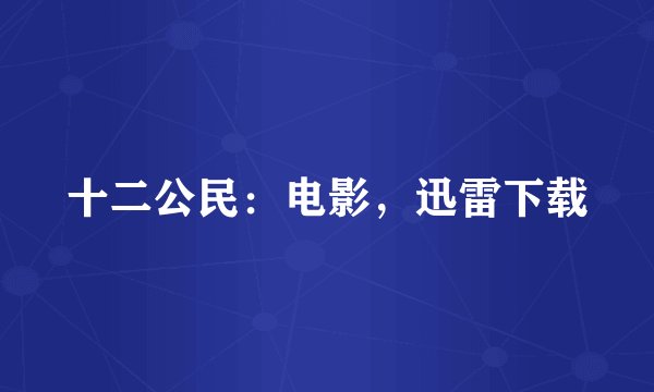 十二公民：电影，迅雷下载