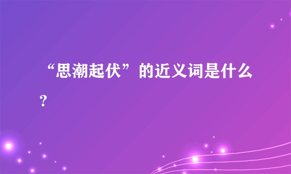 “思潮起伏”的近义词是什么？