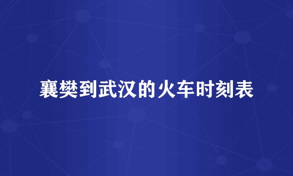 襄樊到武汉的火车时刻表