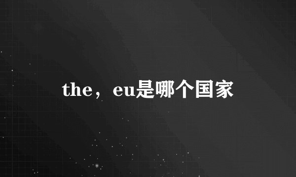 the，eu是哪个国家