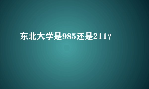 东北大学是985还是211？