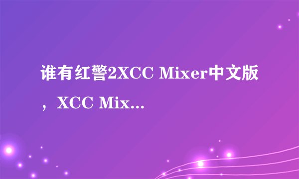 谁有红警2XCC Mixer中文版，XCC Mixer英文版
