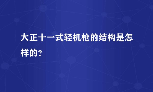 大正十一式轻机枪的结构是怎样的？